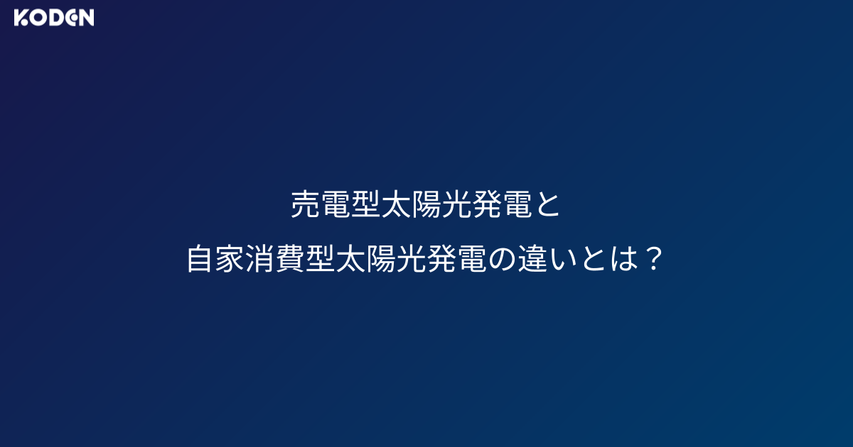 関連記事：売電型太陽光発電と自家消費型太陽光発電の違いとは？